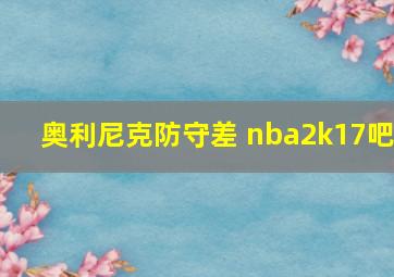 奥利尼克防守差 nba2k17吧